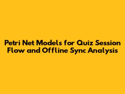 Petri Net Models for Quiz Session Flow and Offline Sync Analysis