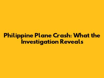 Philippine Plane Crash: What the Investigation Reveals