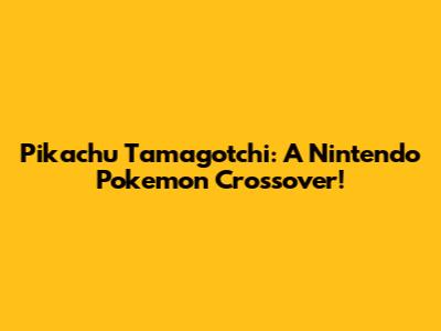 Pikachu Tamagotchi: A Nintendo Pokemon Crossover!