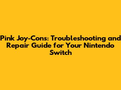 Pink Joy-Cons: Troubleshooting and Repair Guide for Your Nintendo Switch