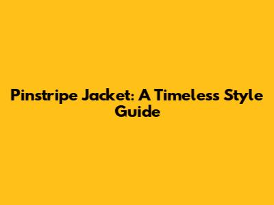 Pinstripe Jacket: A Timeless Style Guide