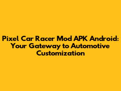 Pixel Car Racer Mod APK Android: Your Gateway to Automotive Customization