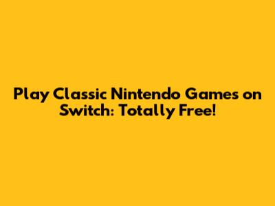 Play Classic Nintendo Games on Switch: Totally Free!