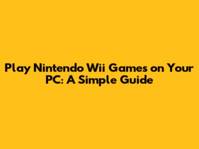 Play Nintendo Wii Games on Your PC: A Simple Guide