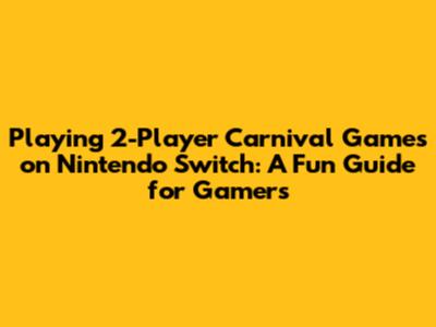 Playing 2-Player Carnival Games on Nintendo Switch: A Fun Guide for Gamers