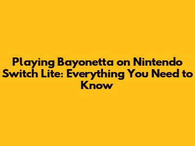 Playing Bayonetta on Nintendo Switch Lite: Everything You Need to Know