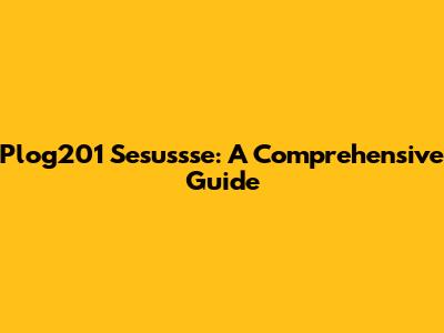 Plog201 Sesussse: A Comprehensive Guide