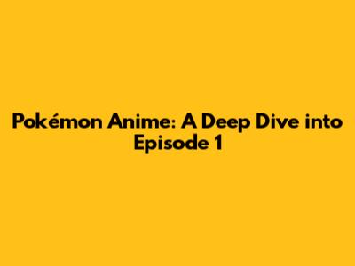 Pokémon Anime: A Deep Dive into Episode 1