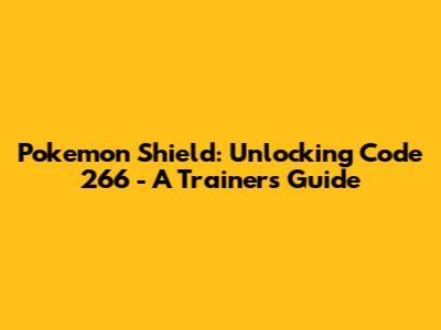 Pokemon Shield: Unlocking Code 266 - A Trainer's Guide