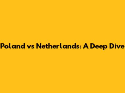 Poland vs Netherlands: A Deep Dive