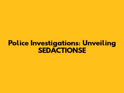 Police Investigations: Unveiling SED'ACTIONSE