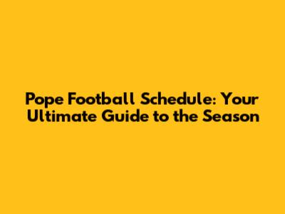 Pope Football Schedule: Your Ultimate Guide to the Season
