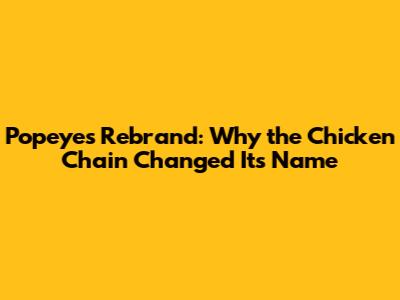 Popeyes Rebrand: Why the Chicken Chain Changed Its Name