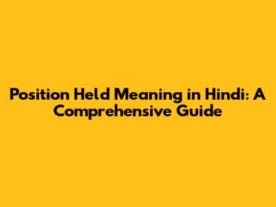 Position Held Meaning in Hindi: A Comprehensive Guide