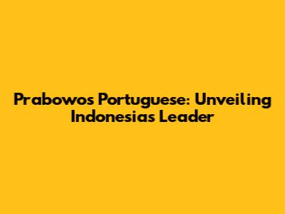 Prabowo's Portuguese: Unveiling Indonesia's Leader