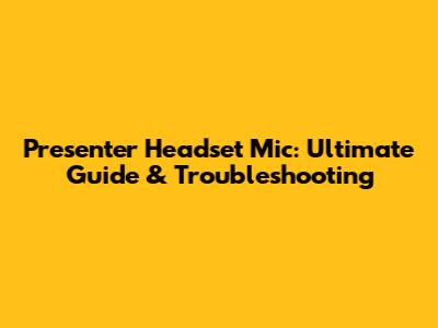 Presenter Headset Mic: Ultimate Guide & Troubleshooting