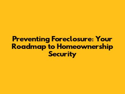 Preventing Foreclosure: Your Roadmap to Homeownership Security