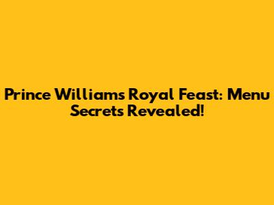 Prince William's Royal Feast: Menu Secrets Revealed!