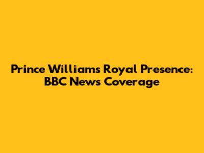 Prince William's Royal Presence: BBC News Coverage