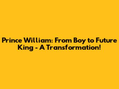 Prince William: From Boy to Future King - A Transformation!