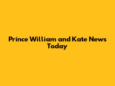 Prince William and Kate News Today