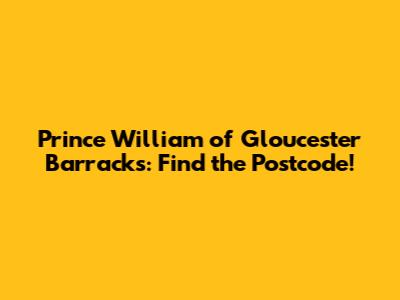 Prince William of Gloucester Barracks: Find the Postcode!