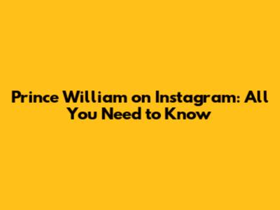 Prince William on Instagram: All You Need to Know