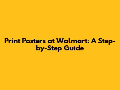 Print Posters at Walmart: A Step-by-Step Guide
