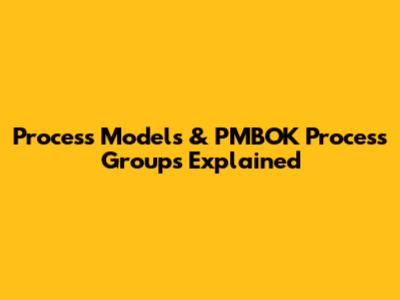 Process Models & PMBOK Process Groups Explained