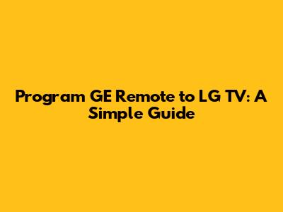 Program GE Remote to LG TV: A Simple Guide