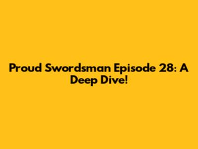 Proud Swordsman Episode 28: A Deep Dive!
