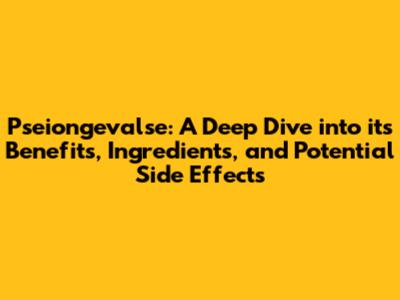 Pseiongevalse: A Deep Dive into its Benefits, Ingredients, and Potential Side Effects