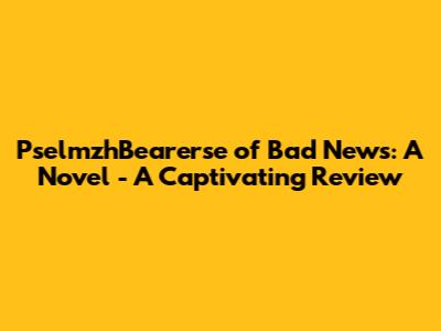 PselmzhBearerse of Bad News: A Novel - A Captivating Review