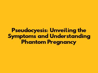 Pseudocyesis: Unveiling the Symptoms and Understanding Phantom Pregnancy
