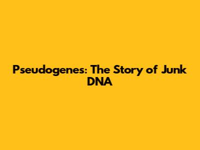 Pseudogenes: The Story of 'Junk' DNA