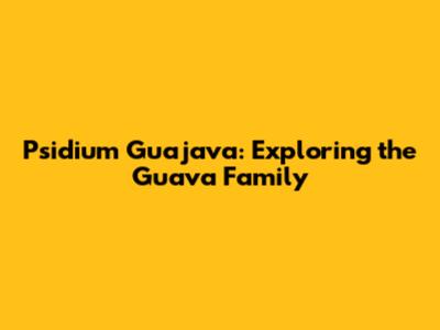 Psidium Guajava: Exploring the Guava Family