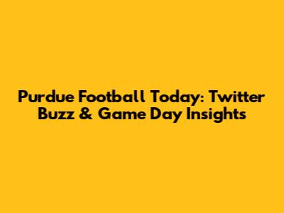 Purdue Football Today: Twitter Buzz & Game Day Insights