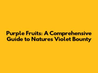 Purple Fruits: A Comprehensive Guide to Nature's Violet Bounty