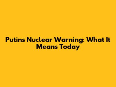Putin's Nuclear Warning: What It Means Today