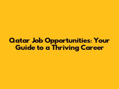Qatar Job Opportunities: Your Guide to a Thriving Career