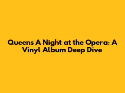 Queen's A Night at the Opera: A Vinyl Album Deep Dive