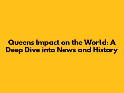 Queen's Impact on the World: A Deep Dive into News and History