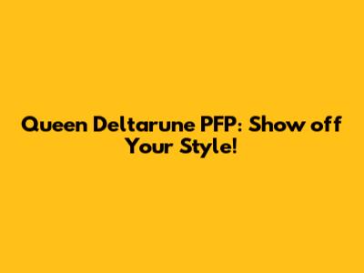 Queen Deltarune PFP: Show off Your Style!
