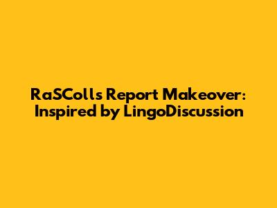 RaSColls Report Makeover: Inspired by LingoDiscussion