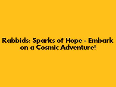 Rabbids: Sparks of Hope - Embark on a Cosmic Adventure!