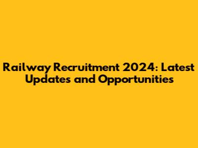 Railway Recruitment 2024: Latest Updates and Opportunities
