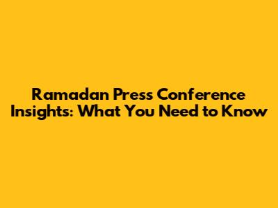 Ramadan Press Conference Insights: What You Need to Know