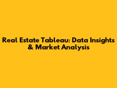 Real Estate Tableau: Data Insights & Market Analysis