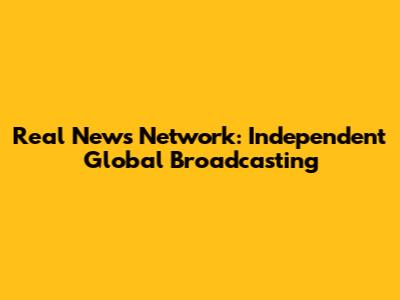 Real News Network: Independent Global Broadcasting