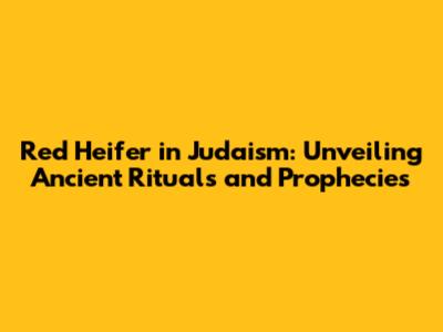 Red Heifer in Judaism: Unveiling Ancient Rituals and Prophecies